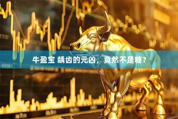 牛盈宝 龋齿的元凶，竟然不是糖？