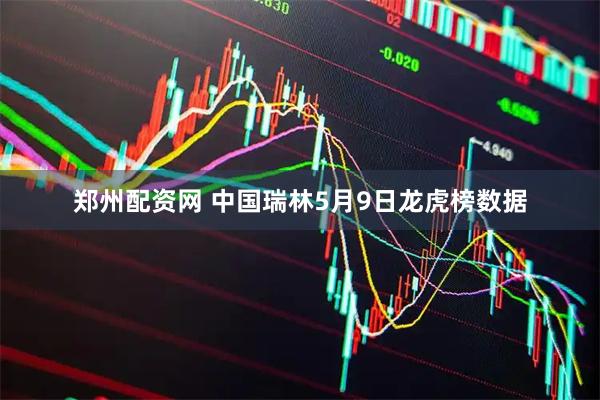 郑州配资网 中国瑞林5月9日龙虎榜数据